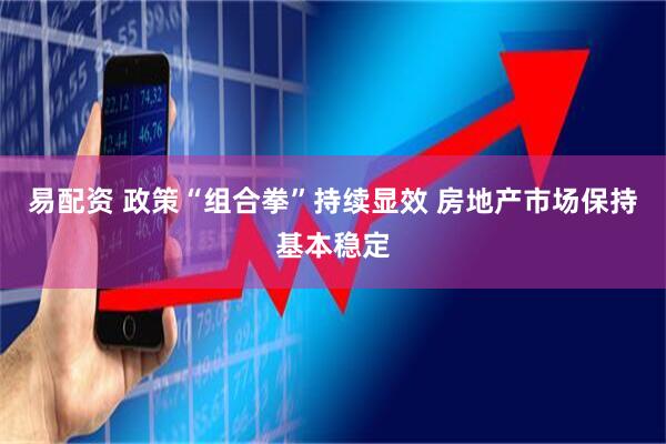 易配资 政策“组合拳”持续显效 房地产市场保持基本稳定