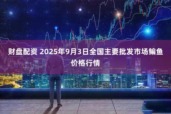 财盘配资 2025年9月3日全国主要批发市场鳊鱼价格行情