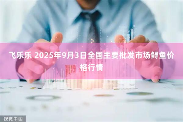 飞乐乐 2025年9月3日全国主要批发市场鲟鱼价格行情