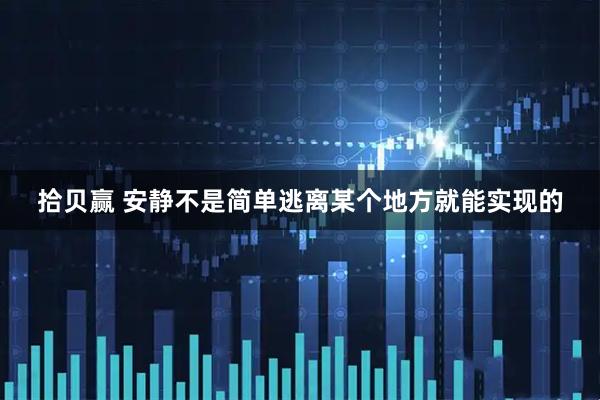 拾贝赢 安静不是简单逃离某个地方就能实现的