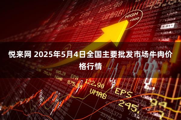 悦来网 2025年5月4日全国主要批发市场牛肉价格行情