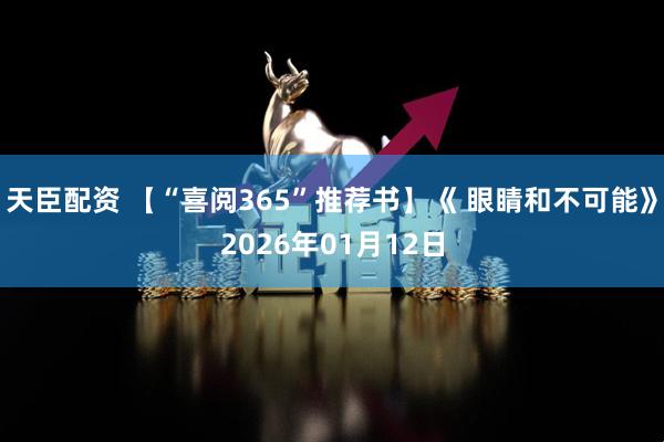 天臣配资 【“喜阅365”推荐书】《 眼睛和不可能》2026年01月12日